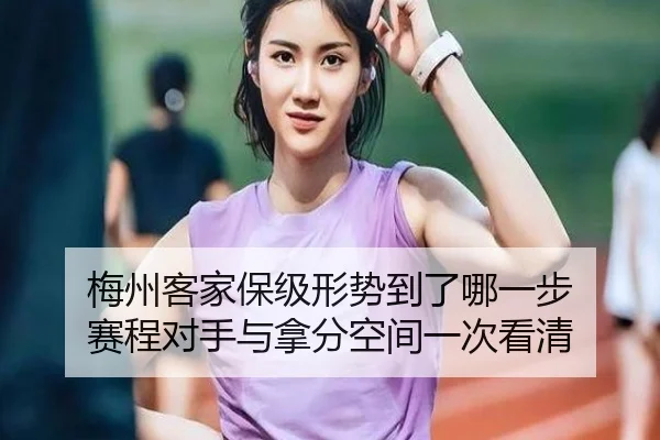 梅州客家保级形势到了哪一步 赛程对手与拿分空间一次看清